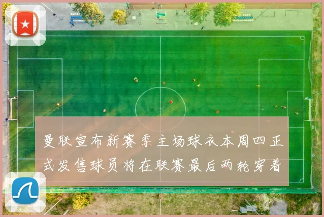 曼联宣布新赛季主场球衣本周四正式发售球员将在联赛最后两轮穿着上阵