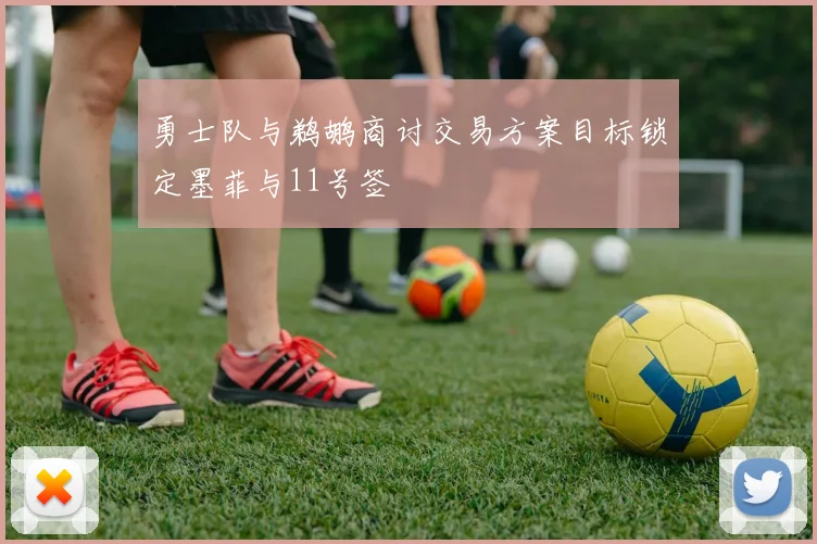 勇士队与鹈鹕商讨交易方案目标锁定墨菲与11号签