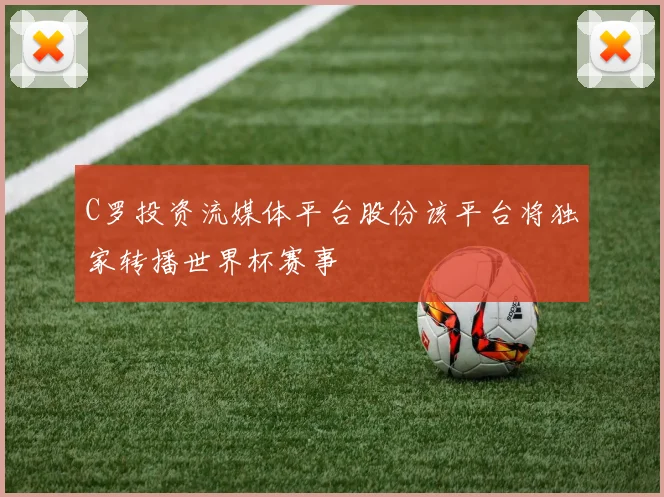 C罗投资流媒体平台股份该平台将独家转播世界杯赛事