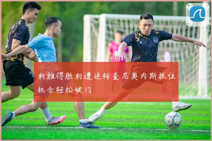 利雅得胜利遭逆转奎尼奥内斯抓住机会轻松破门
